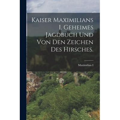 Kaiser Maximilians I. geheimes Jagdbuch und von den Zeichen des Hirsches., Taschenbuch von , British Library, Historical Print Editions,
