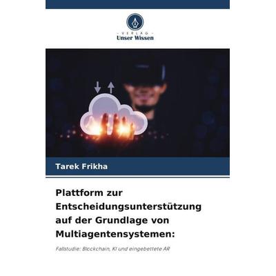 Plattform zur Entscheidungsunterstützung auf der Grundlage von Multiagentensystemen:, Taschenbuch von Tarek Frikha, Verlag Unser Wissen,