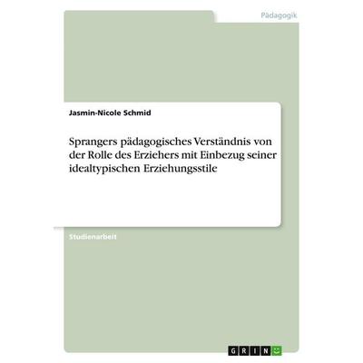 Sprangers pädagogisches Verständnis von der Rolle des Erziehers mit Einbezug seiner idealtypischen Erziehungsstile, Taschenbuch von Jasmin-Nicole