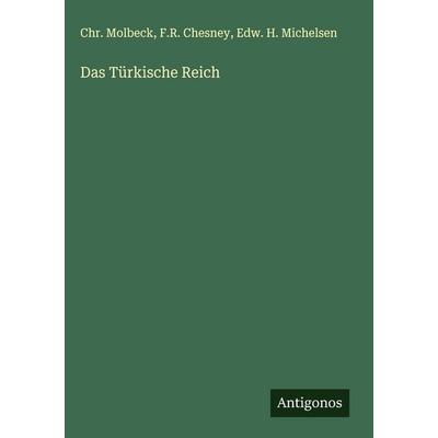 Das Türkische Reich, Gebundene Ausgabe von Chr. Molbeck,F. R. Chesney,Edw. H. Michelsen, Antigonos Verlag, 978-3-563-44232-6