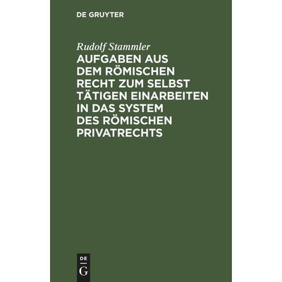 Aufgaben aus dem römischen Recht zum selbst tätigen Einarbeiten in das System des römischen Privatrechts, Gebundene Ausgabe von Rudolf Stammler, De