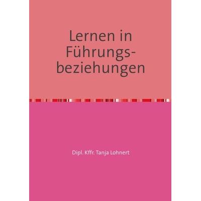 Lernen in Führungs- beziehungen, Taschenbuch von Tanja Lohnert, Epubli, 978-3-7375-1424-8