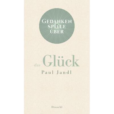 Gedankenspiele über das Glück, Gebundene Ausgabe von Paul Jandl, Literaturverlag Droschl, 978-3-99059-060-7