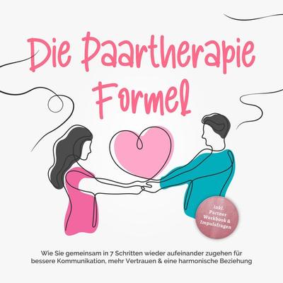 Die Paartherapie Formel: Wie Sie gemeinsam in 7 Schritten wieder aufeinander zugehen für bessere Kommunikation, mehr Vertrauen & eine harmonische