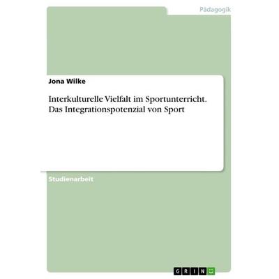 Interkulturelle Vielfalt im Sportunterricht. Das Integrationspotenzial von Sport, Taschenbuch von Jona Wilke, GRIN, 978-3-668-95302-4