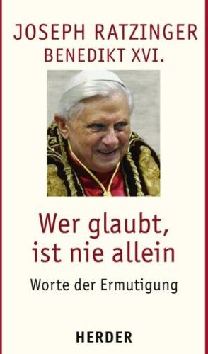 Ratzinger, Joseph (Benedikt XVI.) - Wer glaubt, ist nie allein: Worte der Ermutigung - Preis vom 12.10.2026 11:37:12 h