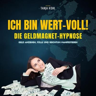 Ich bin WERT-VOLL! Die Geldmagnet-Hypnose (Update 2023) - Tanja Kohl, Audio, 4066339871434