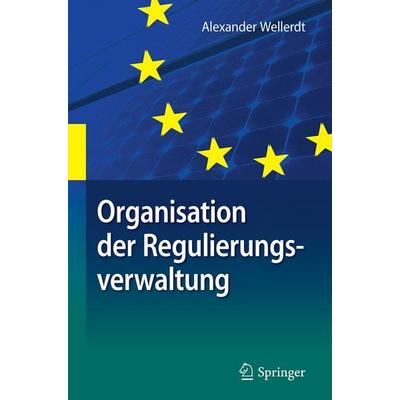 Organisation der Regulierungsverwaltung, Gebundene Ausgabe von Alexander Wellerdt, Springer Berlin, 978-3-662-56450-9