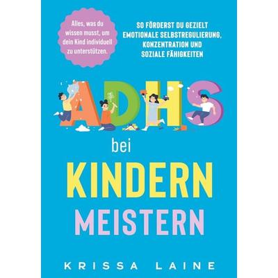 ADHS bei Kindern meistern: Alles, was du wissen musst, um dein Kind individuell zu unterstützen, Taschenbuch von Krissa Laine, ZukunftsKinder Verlag,