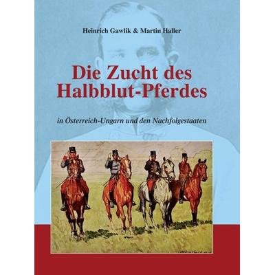 Die Zucht des Halbblutpferdes in Österreich-Ungarn, Gebundene Ausgabe von Martin Haller, Buchschmiede, 978-3-99070-467-7