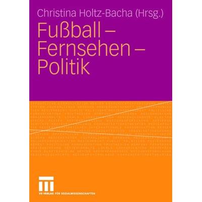 Fußball - Fernsehen - Politik, Taschenbuch von Christina Holtz-Bacha,Christina Holtz-Bacha, VS Verlag für Sozialwissenschaften, 978-3-531-14594-5