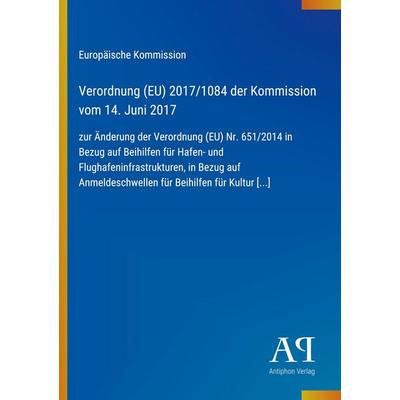 Verordnung (EU) 2017/1084 der Kommission vom 14. Juni 2017, Taschenbuch von Europäische Kommission, Antiphon Verlag, 978-3-387-99410-0