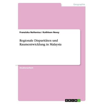 Regionale Disparitäten und Raumentwicklung in Malaysia, Taschenbuch von Franziska Noltenius,Kathleen Newy, GRIN, 978-3-640-21844-8
