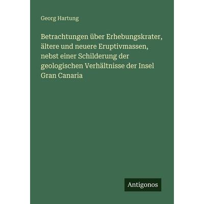 Betrachtungen über Erhebungskrater, ältere und neuere Eruptivmassen, nebst einer Schilderung der geologischen Verhältnisse der Insel Gran Canaria,