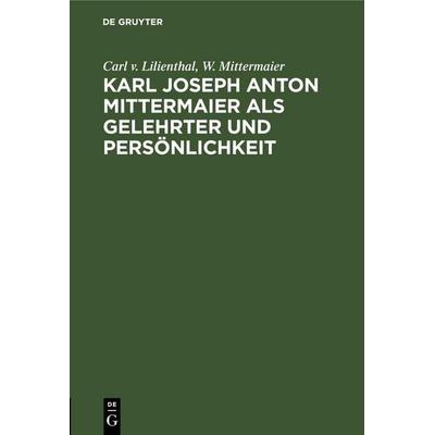 Karl Joseph Anton Mittermaier als Gelehrter und Persönlichkeit, Gebundene Ausgabe von W. Mittermaier,Carl v. Lilienthal, De Gruyter Mouton,