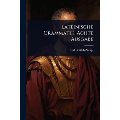 Lateinische Grammatik, Achte Ausgabe, Taschenbuch von Karl Gottlob Zumpt, Legare Street Press, 978-1-02-373405-9