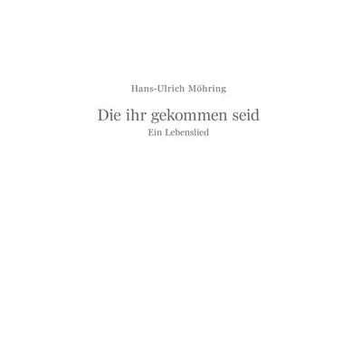 Die ihr gekommen seid, Taschenbuch von Hans-Ulrich Möhring, Tredition, 978-3-347-40192-1