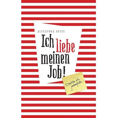 Ich liebe meinen Job! Dachte ich jedenfalls ..., Gebundene Ausgabe von Alexandra Götze, BoD – Books on Demand, 978-3-7412-9007-7