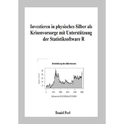 Investieren in physisches Silber als Krisenvorsorge mit Unterstützung der Statistiksoftware R, Taschenbuch von Daniel Perl, Epubli, 978-3-7598-2579-7