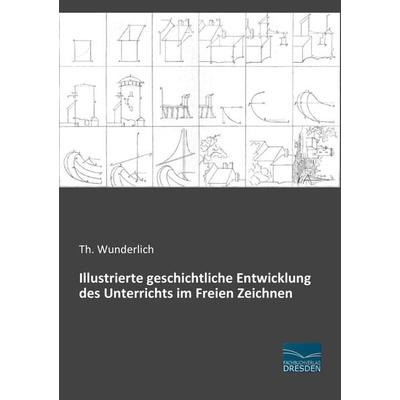Illustrierte geschichtliche Entwicklung des Unterrichts im Freien Zeichnen, Taschenbuch von Th. Wunderlich, Fachbuchverlag Dresden, 978-3-95692-891-8