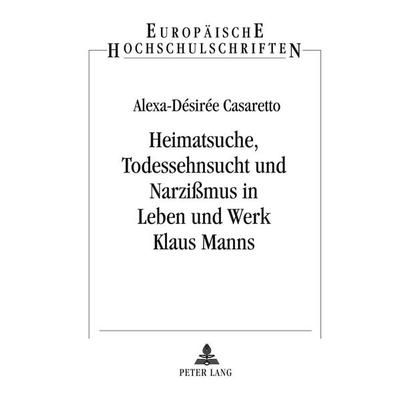 Heimatsuche, Todessehnsucht und Narzißmus in Leben und Werk Klaus Manns, Taschenbuch von Alexa-Desirée Casaretto, Peter Lang, 978-3-631-39876-0