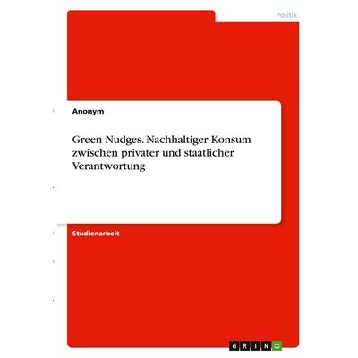 Green Nudges. Nachhaltiger Konsum zwischen privater und staatlicher Verantwortung, Taschenbuch von Anonymous, GRIN, 978-3-346-39315-9