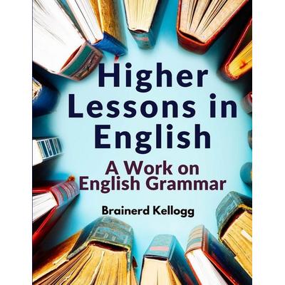 Higher Lessons in English, Taschenbuch von Brainerd Kellogg, Atlas Vista Publisher, 978-1-80547-535-4