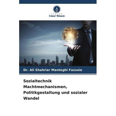 Sozialtechnik Machtmechanismen, Politikgestaltung und sozialer Wandel, Taschenbuch von Ali Shahriar Manteghi Fassaie, Verlag Unser Wissen,