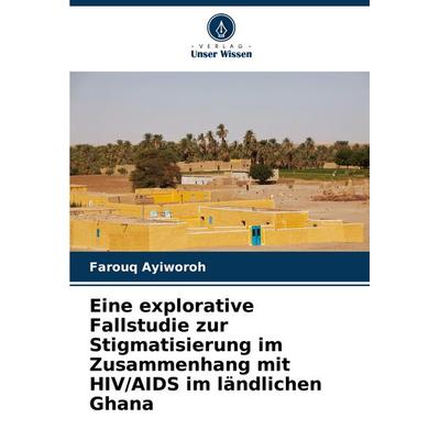 Eine explorative Fallstudie zur Stigmatisierung im Zusammenhang mit HIV/AIDS im ländlichen Ghana, Taschenbuch von Farouq Ayiworoh, Verlag Unser
