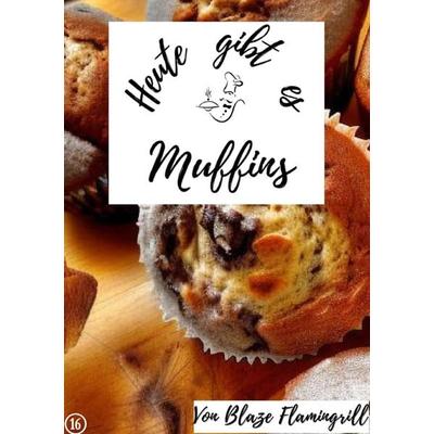 Heute gibt es / Heute gibt es - Muffins, Taschenbuch von Blaze Flamingrill, Epubli, 978-3-7575-7624-0