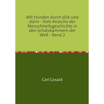Mit Hunden durch dick und dünn - Vom Anarcho der Menschheitsgeschichte in den Schatzkammern der Welt - Band 2, Taschenbuch von Carl Cosack, Epubli,