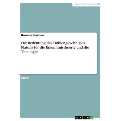 Die Bedeutung des Höhlengleichnisses Platons für die Erkenntnistheorie und die Theologie, Taschenbuch von Romina Hermes, GRIN, 978-3-656-67412-2