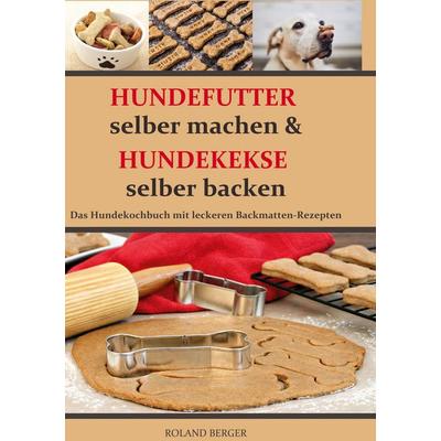 Hundefutter selber machen und Hundekekse selber backen, Gebundene Ausgabe von Roland Berger, BoD – Books on Demand, 978-3-7543-3944-2