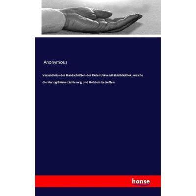 Verzeichniss der Handschriften der Kieler Universitätsbibliothek, welche die Herzogthümer Schleswig und Holstein betreffen, Taschenbuch von Anonym,