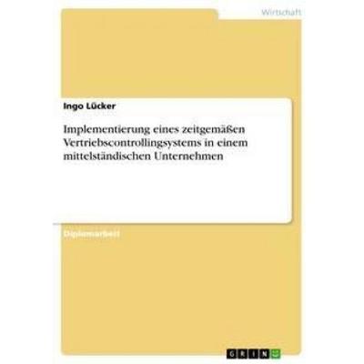 Implementierung eines zeitgemäßen Vertriebscontrollingsystems in einem mittelständischen Unternehmen, Taschenbuch von Ingo Lücker, GRIN,