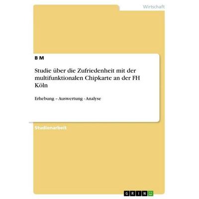 Studie über die Zufriedenheit mit der multifunktionalen Chipkarte an der FH Köln, Taschenbuch von B. M, GRIN, 978-3-640-67570-8