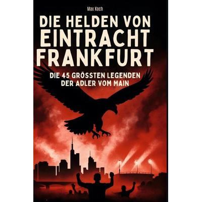 Die Helden von Eintracht Frankfurt, Gebundene Ausgabe von Max Koch, BoD - Books on Demand, 978-3-695-35248-7