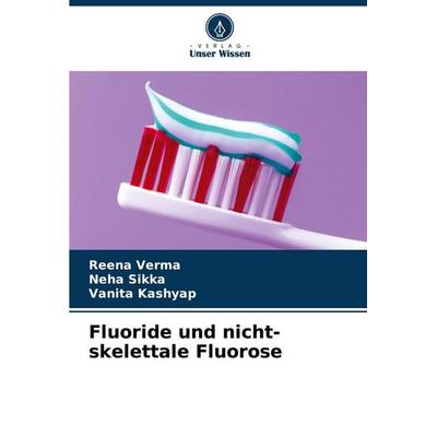 Fluoride und nicht-skelettale Fluorose, Taschenbuch von Reena Verma,Neha Sikka,Vanita Kashyap, Verlag Unser Wissen, 978-620-8-35547-0