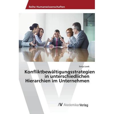 Konfliktbewältigungsstrategien in unterschiedlichen Hierarchien im Unternehmen, Taschenbuch von Sonja Lorek, AV Akademikerverlag, 978-3-330-51398-3