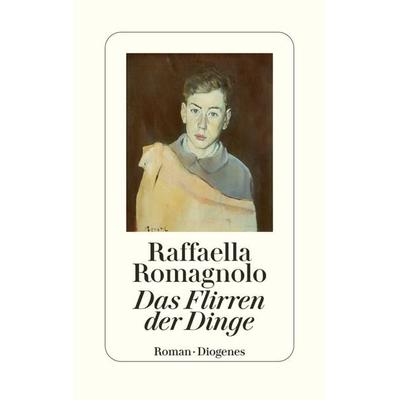 Das Flirren der Dinge, Gebundene Ausgabe von Raffaella Romagnolo, Diogenes Verlag AG, 978-3-257-07196-2