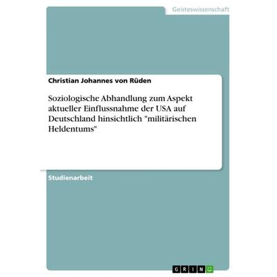 Soziologische Abhandlung zum Aspekt aktueller Einflussnahme der USA auf Deutschland hinsichtlich 'militärischen Heldentums'; Taschenbuch von Christian