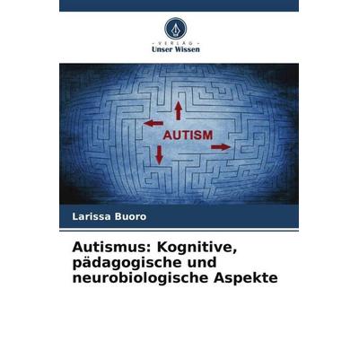 Autismus: Kognitive, pädagogische und neurobiologische Aspekte, Taschenbuch von Larissa Buoro, Verlag Unser Wissen, 978-620-5-93446-3