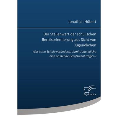 Der Stellenwert der schulischen Berufsorientierung aus Sicht von Jugendlichen: Was kann Schule verändern, damit Jugendliche eine passende Berufswahl