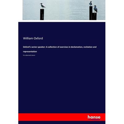 Oxford's senior speaker: A collection of exercises in declamation, recitation and representation, Taschenbuch von William Oxford, Hansebooks,
