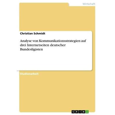 Analyse von Kommunikationsstrategien auf drei Internetseiten deutscher Bundesligisten, Taschenbuch von Christian Schmidt, GRIN, 978-3-668-70668-2