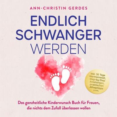 Endlich schwanger werden: Das ganzheitliche Kinderwunsch Buch für Frauen, die nichts dem Zufall überlassen wollen – inkl. 30 Tage Hormonreset,