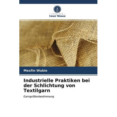 Industrielle Praktiken bei der Schlichtung von Textilgarn, Taschenbuch von Mesfin Wubie, Verlag Unser Wissen, 978-620-3-05349-4