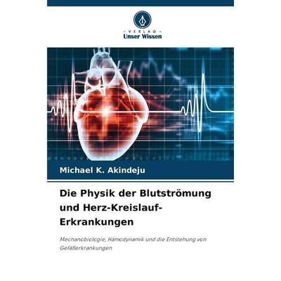 Die Physik der Blutströmung und Herz-Kreislauf-Erkrankungen, Taschenbuch von Michael K. Akindeju, Verlag Unser Wissen