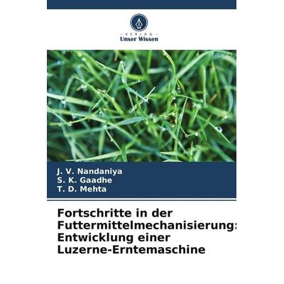 Fortschritte in der Futtermittelmechanisierung: Entwicklung einer Luzerne-Erntemaschine, Taschenbuch von J. V. Nandaniya,S. K. Gaadhe,T. D. Mehta,