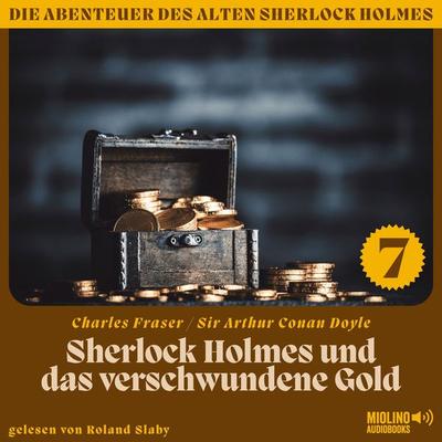 Sherlock Holmes und das verschwundene Gold (Die Abenteuer des alten Sherlock Holmes, Folge 7) - Charles Fraser,Arthur Conan Doyle, Audio,